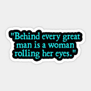 Behind every great man is a woman rolling her eyes. Sticker